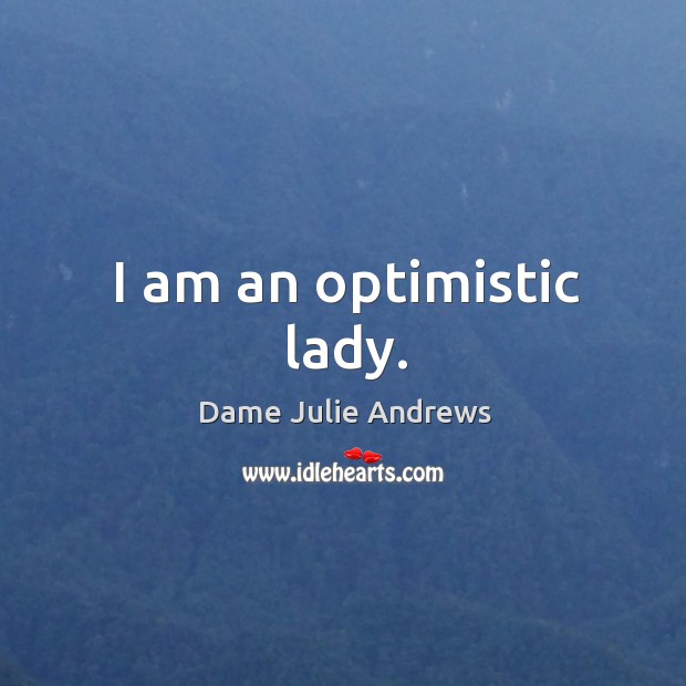 I am an optimistic lady. Dame Julie Andrews Picture Quote