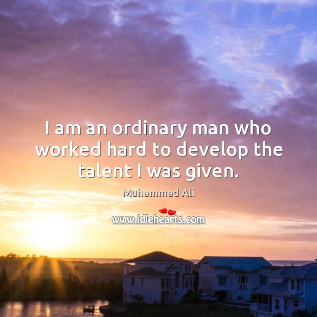 I am an ordinary man who worked hard to develop the talent I was given. Image
