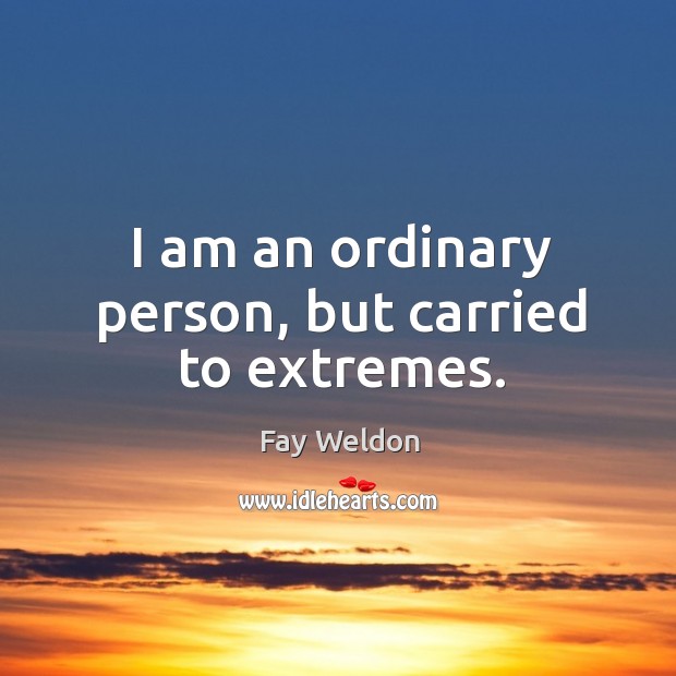 I am an ordinary person, but carried to extremes. Fay Weldon Picture Quote