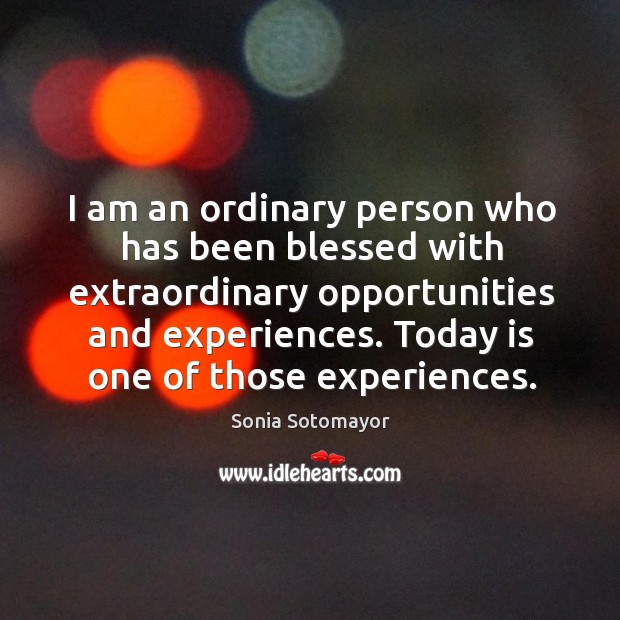 I am an ordinary person who has been blessed with extraordinary opportunities and experiences. Sonia Sotomayor Picture Quote