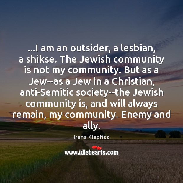 …I am an outsider, a lesbian, a shikse. The Jewish community is Irena Klepfisz Picture Quote