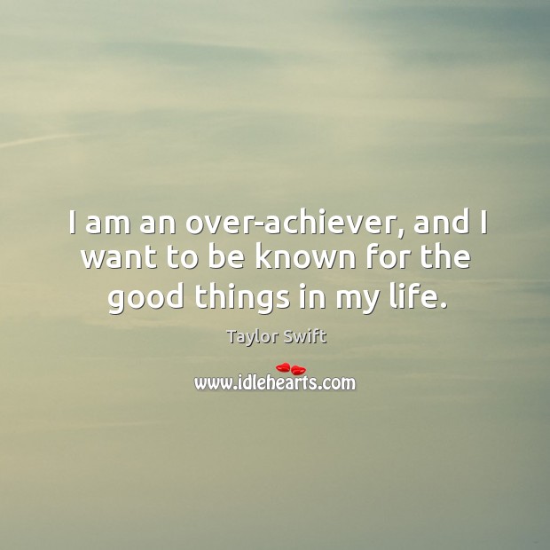 I am an over-achiever, and I want to be known for the good things in my life. Image