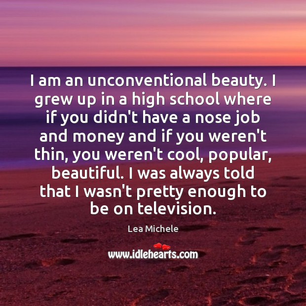 I am an unconventional beauty. I grew up in a high school Lea Michele Picture Quote
