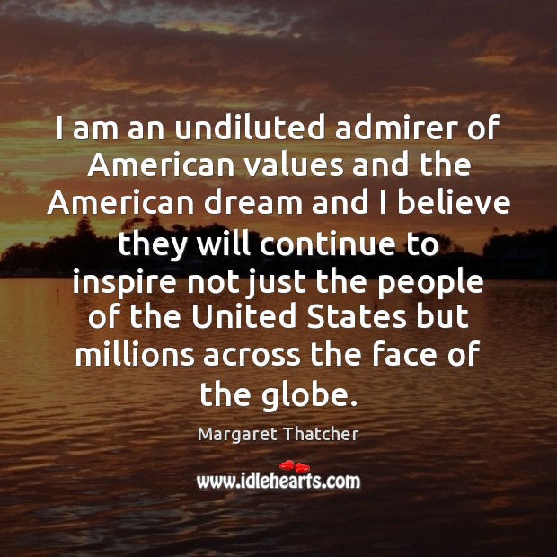 I am an undiluted admirer of American values and the American dream Margaret Thatcher Picture Quote