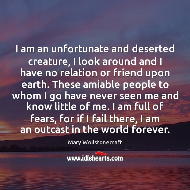 I am an unfortunate and deserted creature, I look around and I Mary Wollstonecraft Picture Quote