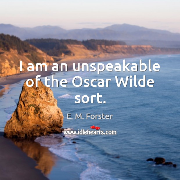 I am an unspeakable of the Oscar Wilde sort. 
