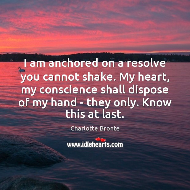 I am anchored on a resolve you cannot shake. My heart, my Image