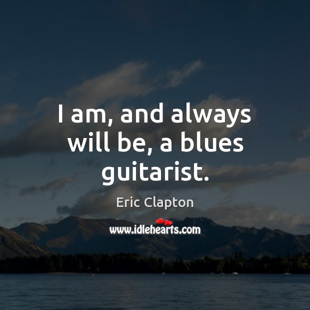 I am, and always will be, a blues guitarist. 