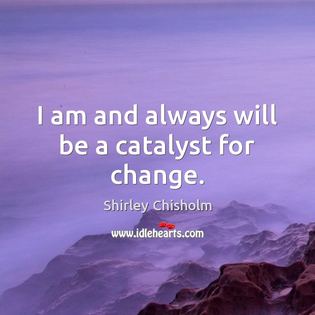 I am and always will be a catalyst for change. Shirley Chisholm Picture Quote