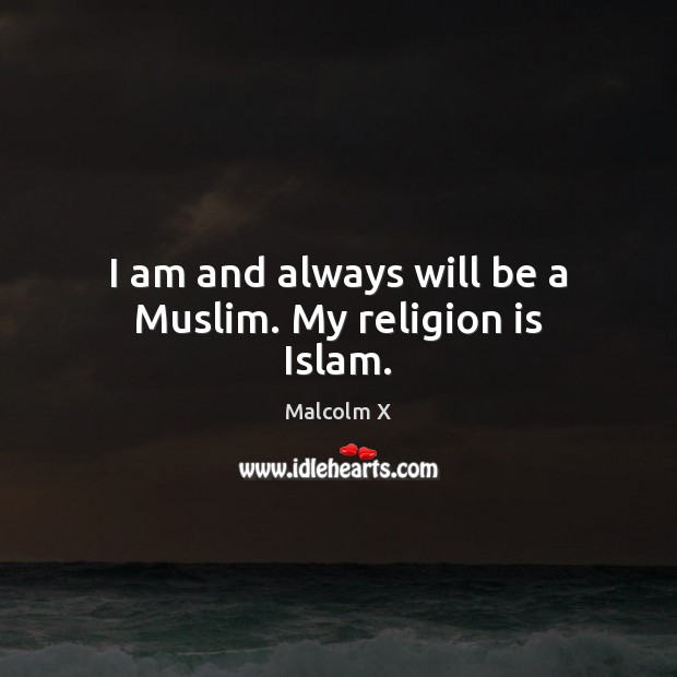 I am and always will be a Muslim. My religion is Islam. Malcolm X Picture Quote