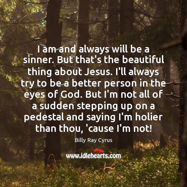 I am and always will be a sinner. But that’s the beautiful Billy Ray Cyrus Picture Quote