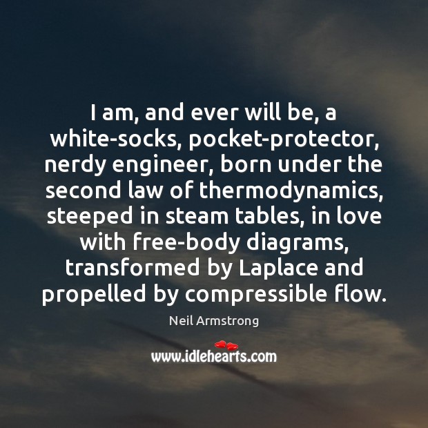 I am, and ever will be, a white-socks, pocket-protector, nerdy engineer, born Neil Armstrong Picture Quote