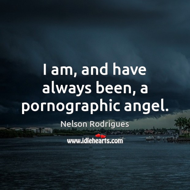 I am, and have always been, a pornographic angel. Nelson Rodrigues Picture Quote