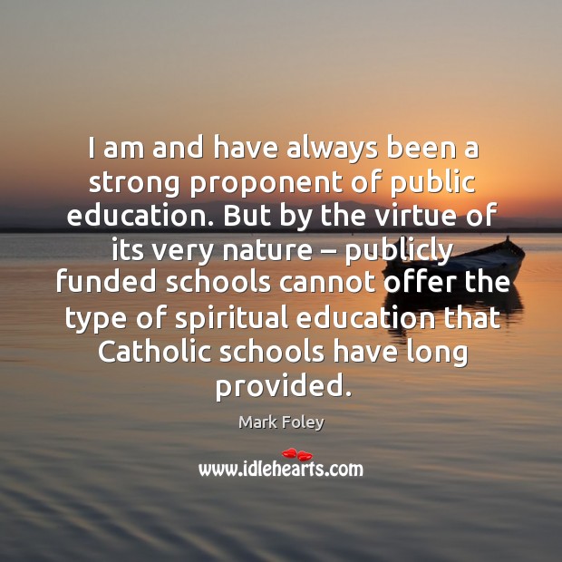 I am and have always been a strong proponent of public education. Mark Foley Picture Quote