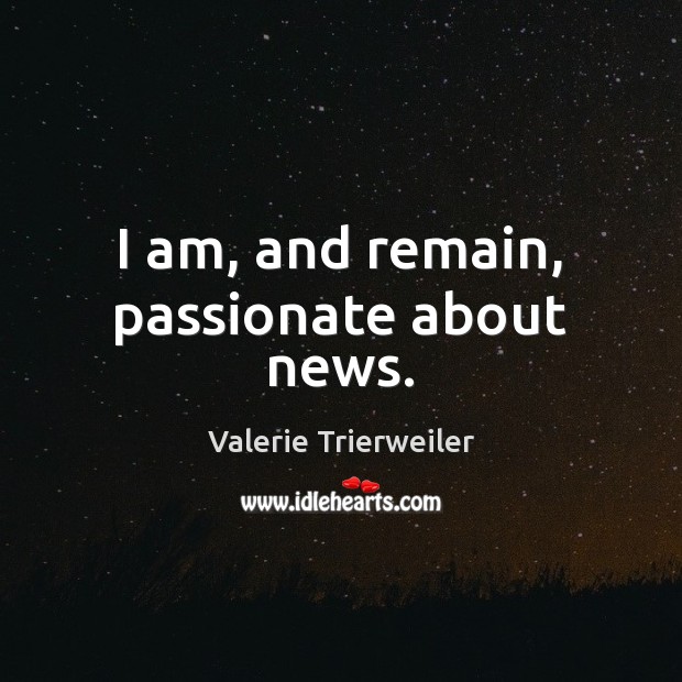 I am, and remain, passionate about news. Valerie Trierweiler Picture Quote