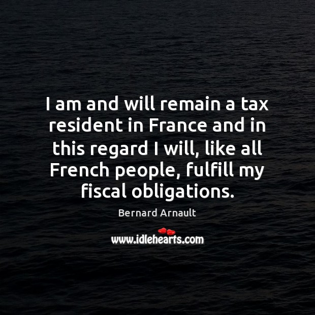 I am and will remain a tax resident in France and in Bernard Arnault Picture Quote