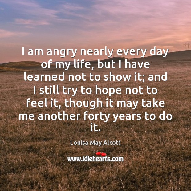 I am angry nearly every day of my life, but I have Hope Quotes Image