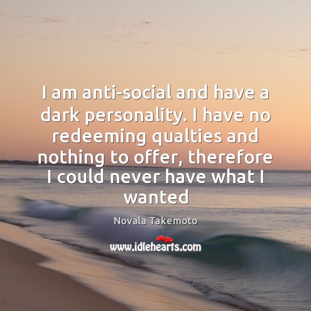 I am anti-social and have a dark personality. I have no redeeming Novala Takemoto Picture Quote