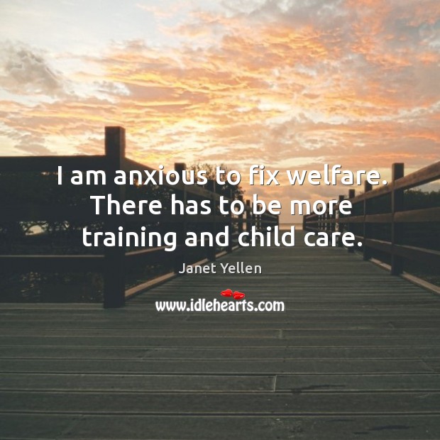 I am anxious to fix welfare. There has to be more training and child care. Image