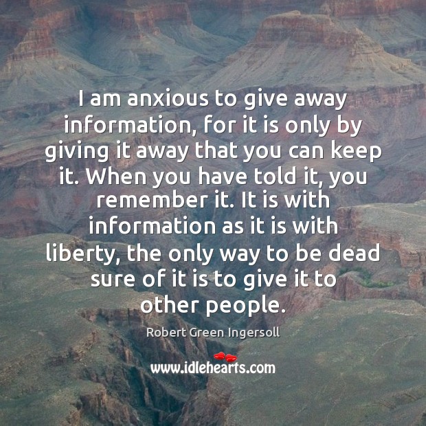 I am anxious to give away information, for it is only by Robert Green Ingersoll Picture Quote