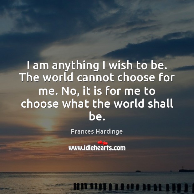 I am anything I wish to be. The world cannot choose for Frances Hardinge Picture Quote
