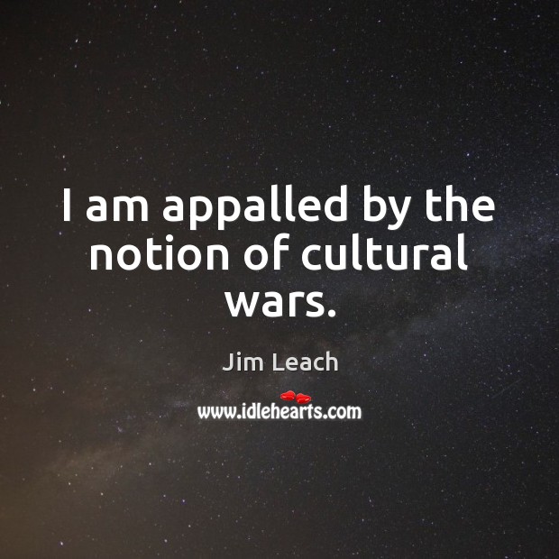 I am appalled by the notion of cultural wars. Jim Leach Picture Quote