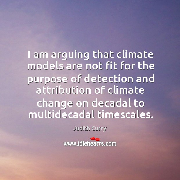 I am arguing that climate models are not fit for the purpose Judith Curry Picture Quote