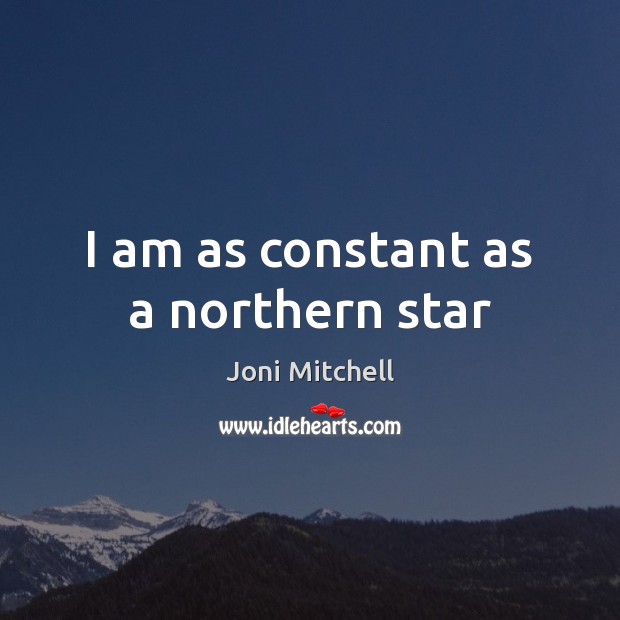 I am as constant as a northern star Joni Mitchell Picture Quote