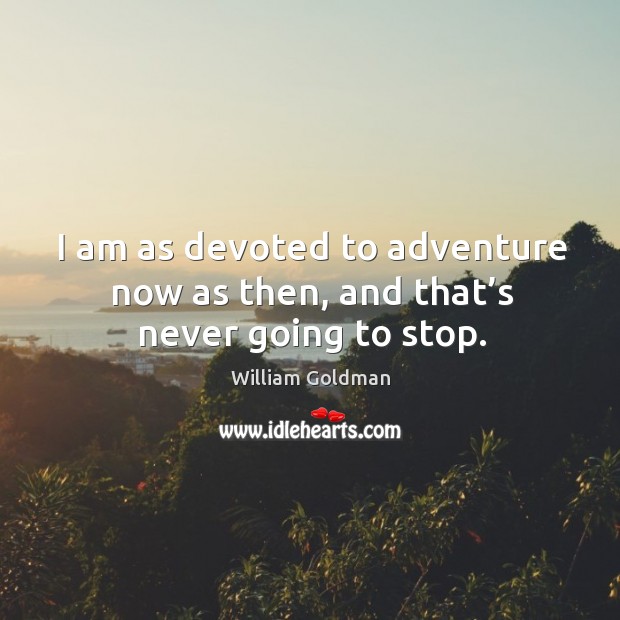 I am as devoted to adventure now as then, and that’s never going to stop. William Goldman Picture Quote