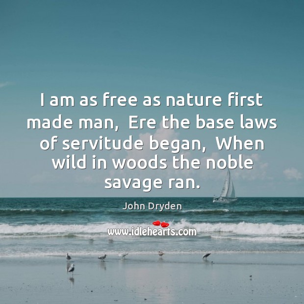 I am as free as nature first made man,  Ere the base John Dryden Picture Quote