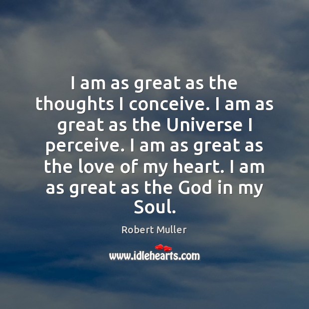 I am as great as the thoughts I conceive. I am as Robert Muller Picture Quote