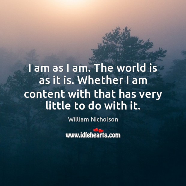 I am as I am. The world is as it is. Whether William Nicholson Picture Quote