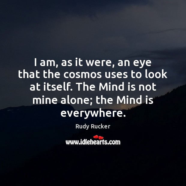 I am, as it were, an eye that the cosmos uses to Rudy Rucker Picture Quote