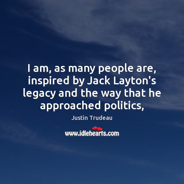 I am, as many people are, inspired by Jack Layton’s legacy and Justin Trudeau Picture Quote