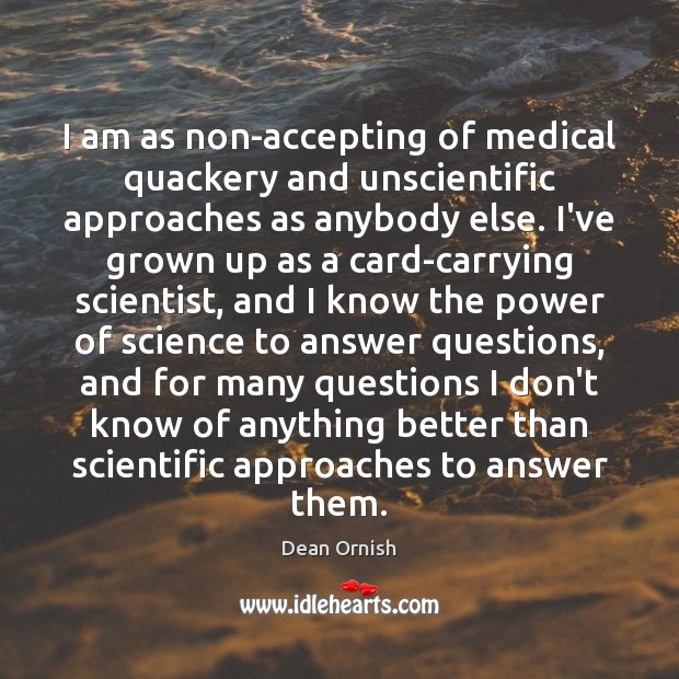I am as non-accepting of medical quackery and unscientific approaches as anybody Dean Ornish Picture Quote