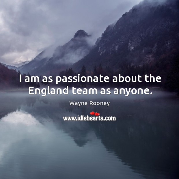 I am as passionate about the england team as anyone. Wayne Rooney Picture Quote