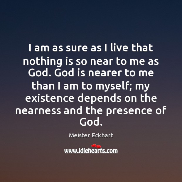 I am as sure as I live that nothing is so near Meister Eckhart Picture Quote