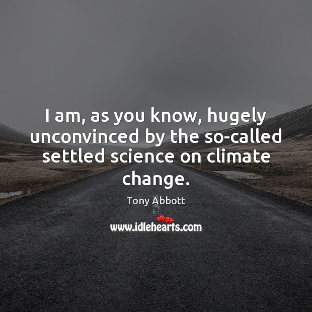 I am, as you know, hugely unconvinced by the so-called settled science on climate change. Climate Change Quotes Image