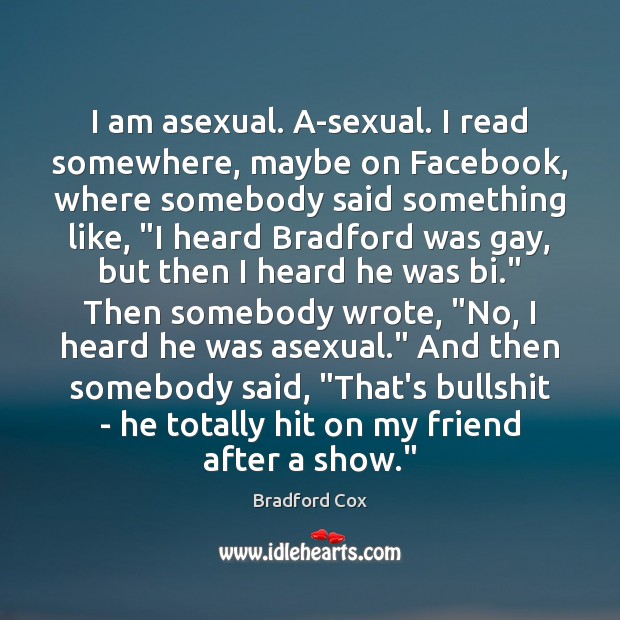 I am asexual. A-sexual. I read somewhere, maybe on Facebook, where somebody Image