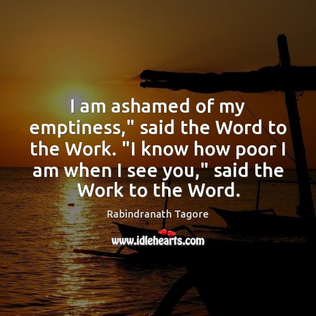 I am ashamed of my emptiness,” said the Word to the Work. “ Rabindranath Tagore Picture Quote
