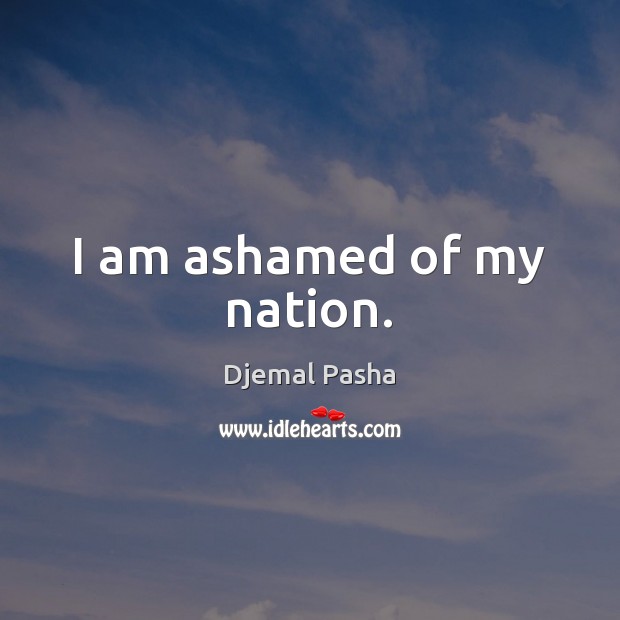 I am ashamed of my nation. Djemal Pasha Picture Quote
