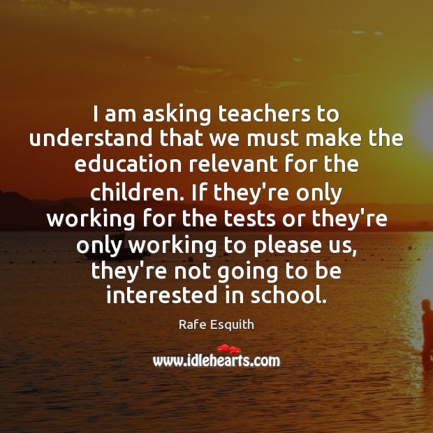 I am asking teachers to understand that we must make the education Rafe Esquith Picture Quote