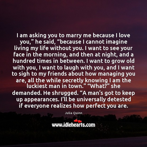 I am asking you to marry me because I love you,” he Life Without You Quotes Image