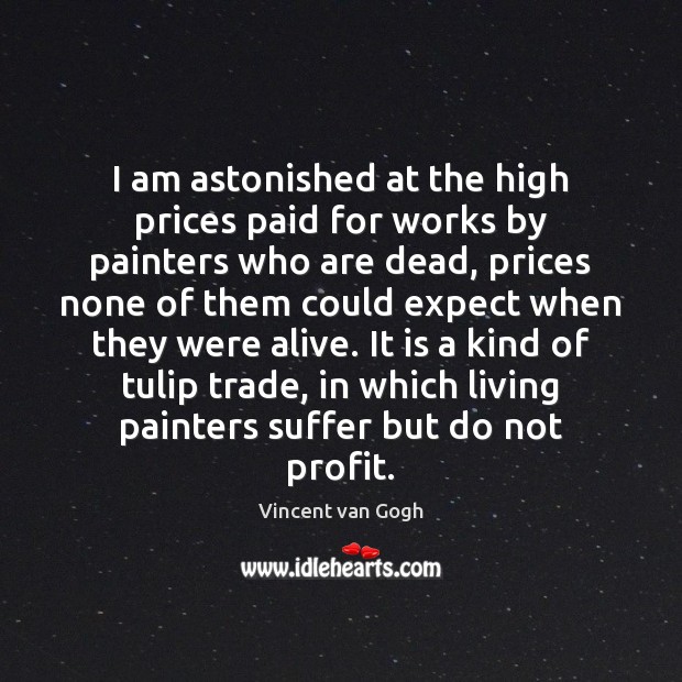I am astonished at the high prices paid for works by painters Vincent van Gogh Picture Quote