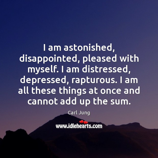 I am astonished, disappointed, pleased with myself. I am distressed, depressed, rapturous. 