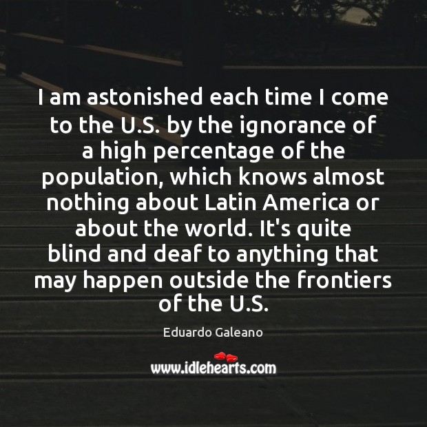 I am astonished each time I come to the U.S. by Eduardo Galeano Picture Quote
