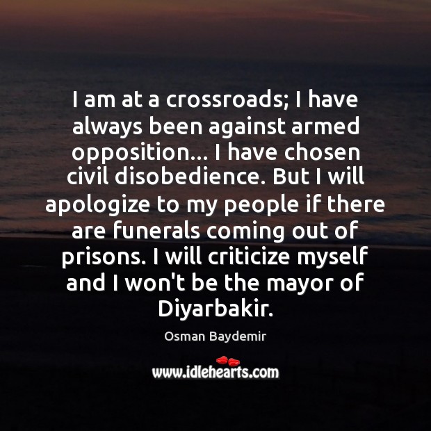 I am at a crossroads; I have always been against armed opposition… Criticize Quotes Image