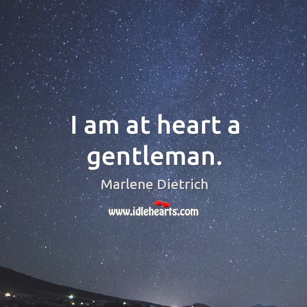 I am at heart a gentleman. Marlene Dietrich Picture Quote