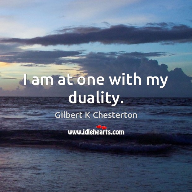 I am at one with my duality. Gilbert K Chesterton Picture Quote