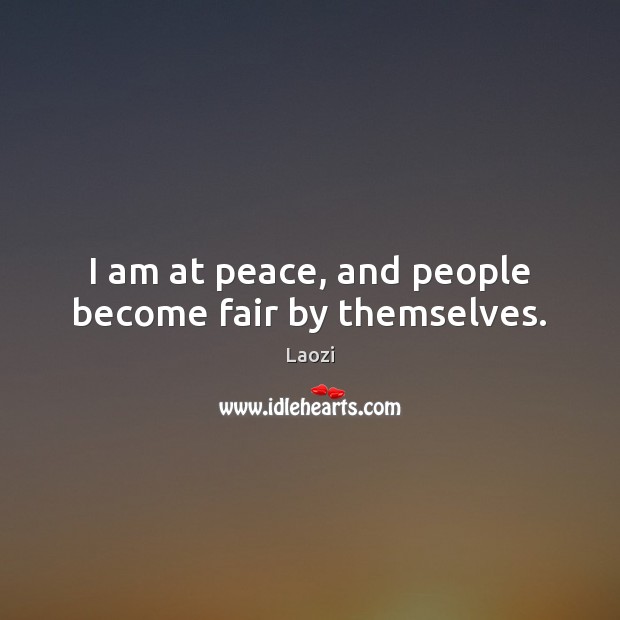 I am at peace, and people become fair by themselves. Laozi Picture Quote